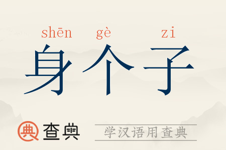 身个子拼音:shēn gè zi身个子注音:ㄕㄣ ㄍㄜˋ ˙ㄗ身个子繁体:身